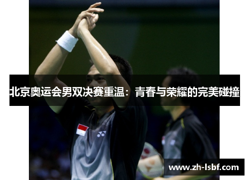 北京奥运会男双决赛重温:青春与荣耀的完美碰撞 北京奥运会男双决赛重温:青春与荣耀的完美碰撞