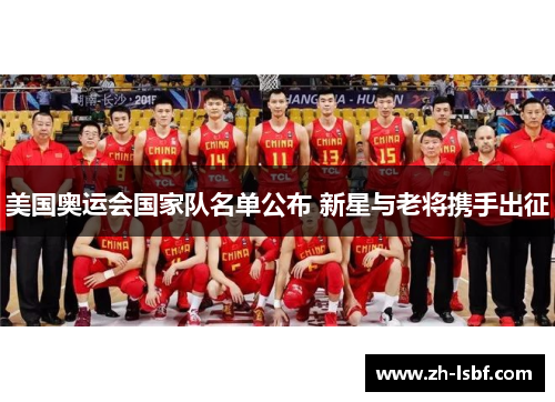 美国奥运会国家队名单公布 新星与老将携手出征 美国奥运会国家队名单公布 新星与老将携手出征