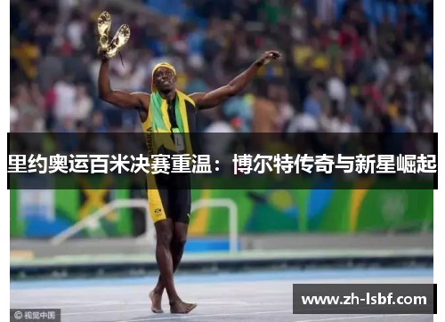 里约奥运百米决赛重温：博尔特传奇与新星崛起
